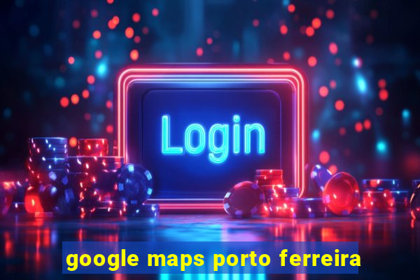 google maps porto ferreira